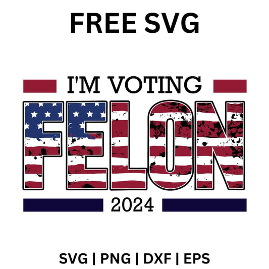 I Am Voting Felon 2024 - Trump SVG Free File for Cricut