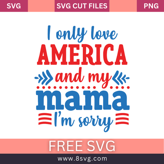 I only love America and my mama Im sorry 4th of July SVG Free And Png Download cut files for cricut
