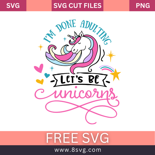I'm Done Adulting, Let's Be Unicorns SVG Free Cut File