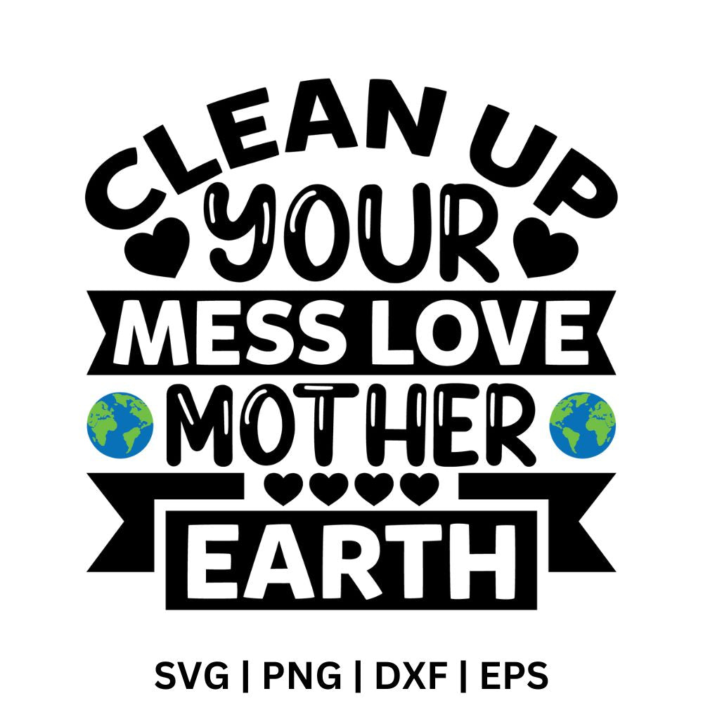 Black and white Clean Up Your Mess Love Mother Earth text on ribbon banners with hearts and two small globes, free love mother earth SVG cut file preview.