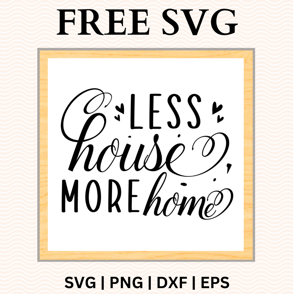 Less House, More Home Sign SVG Free and PNG Download – RNOSA LTD | 8SVG